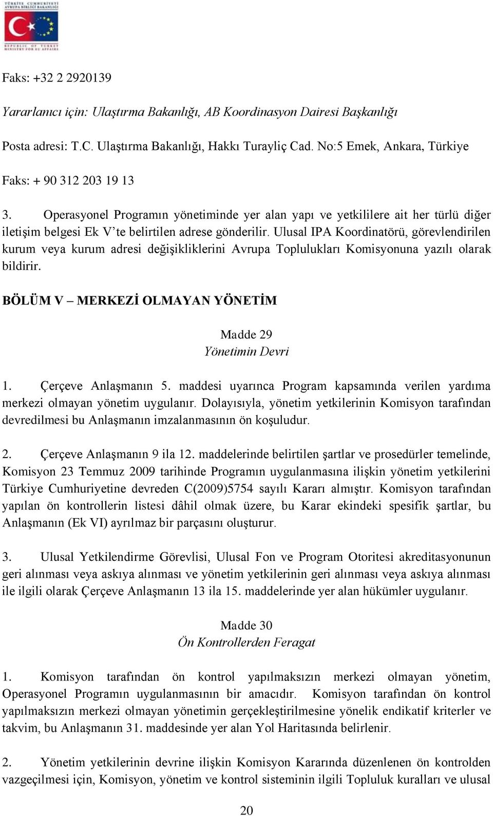 Ulusal IPA Koordinatörü, görevlendirilen kurum veya kurum adresi değişikliklerini Avrupa Toplulukları Komisyonuna yazılı olarak bildirir. BÖLÜM V MERKEZİ OLMAYAN YÖNETİM Madde 29 Yönetimin Devri 1.