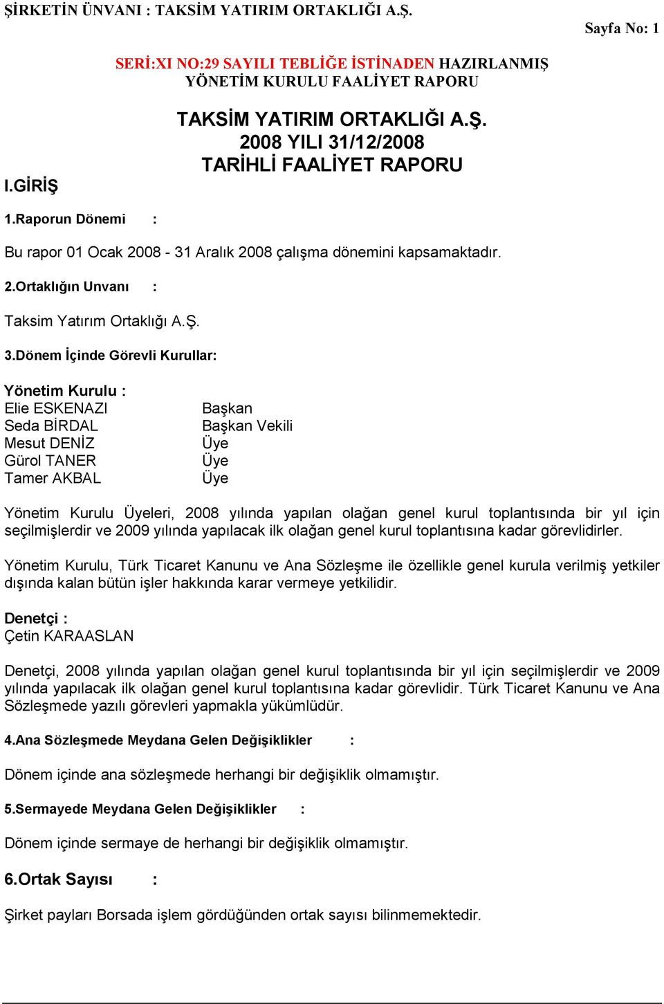 genel kurul toplantısında bir yıl için seçilmişlerdir ve 2009 yılında yapılacak ilk olağan genel kurul toplantısına kadar görevlidirler.