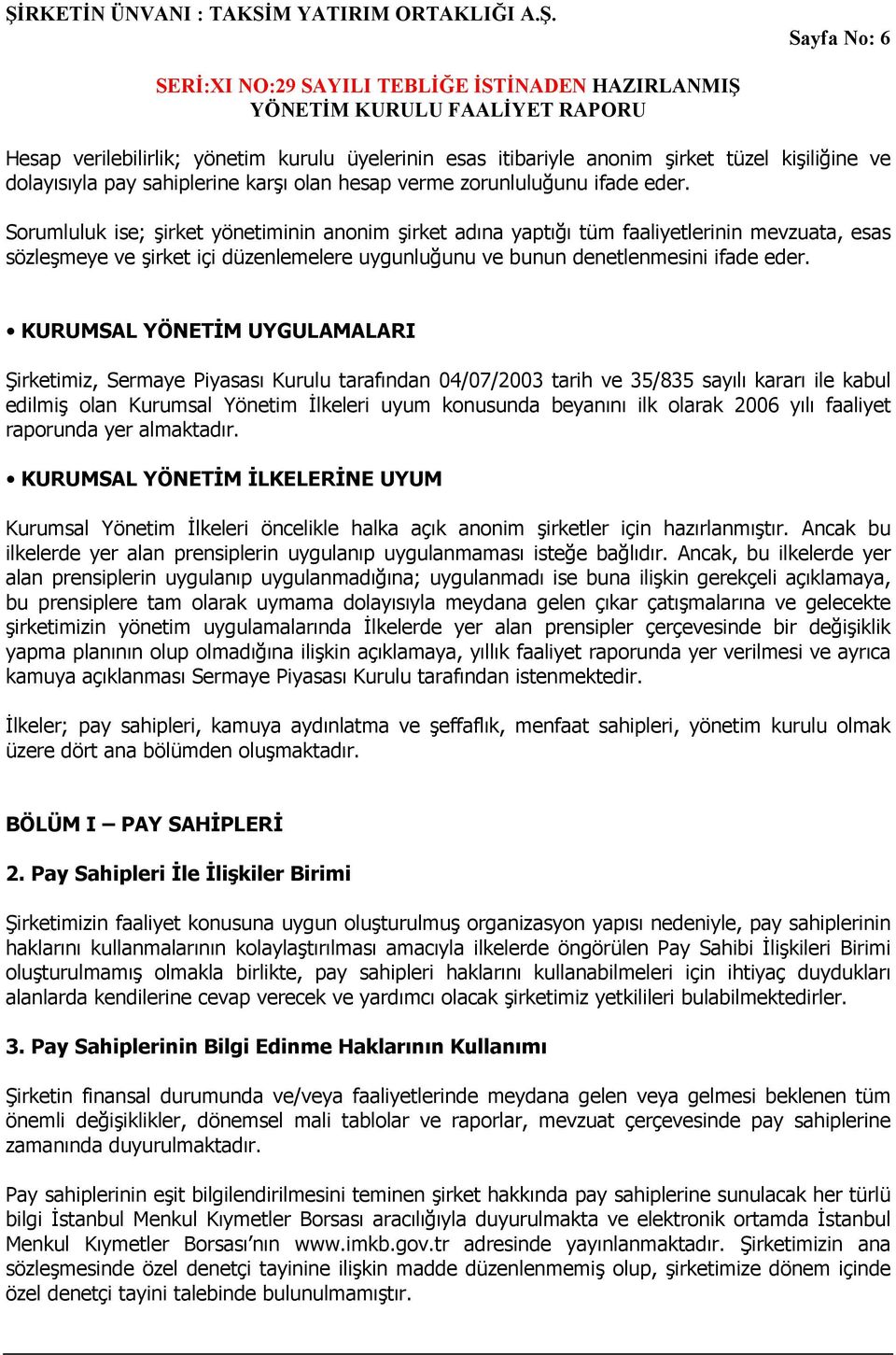 KURUMSAL YÖNETĐM UYGULAMALARI Şirketimiz, Sermaye Piyasası Kurulu tarafından 04/07/2003 tarih ve 35/835 sayılı kararı ile kabul edilmiş olan Kurumsal Yönetim Đlkeleri uyum konusunda beyanını ilk