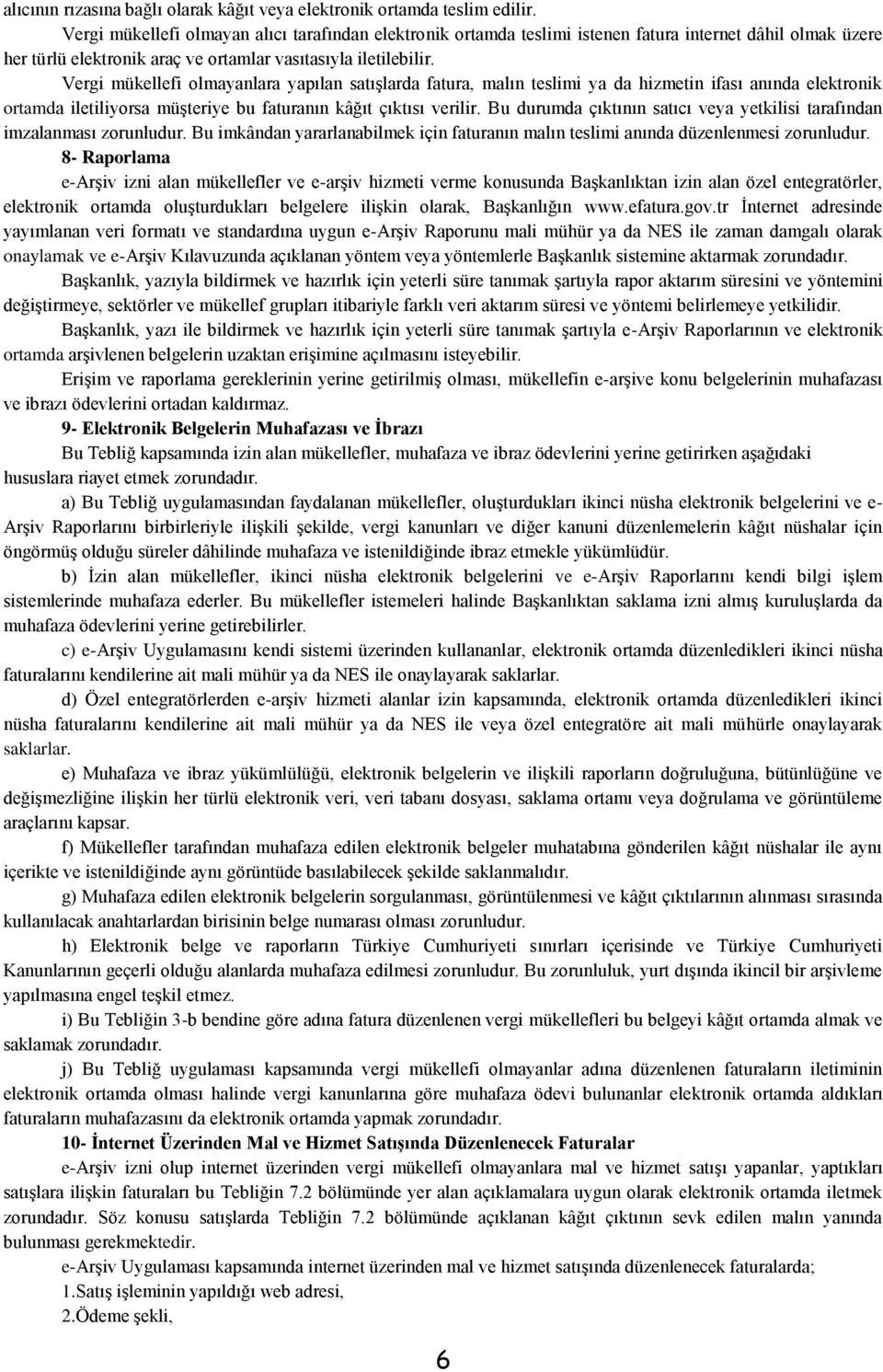 Vergi mükellefi olmayanlara yapılan satışlarda fatura, malın teslimi ya da hizmetin ifası anında elektronik ortamda iletiliyorsa müşteriye bu faturanın kâğıt çıktısı verilir.