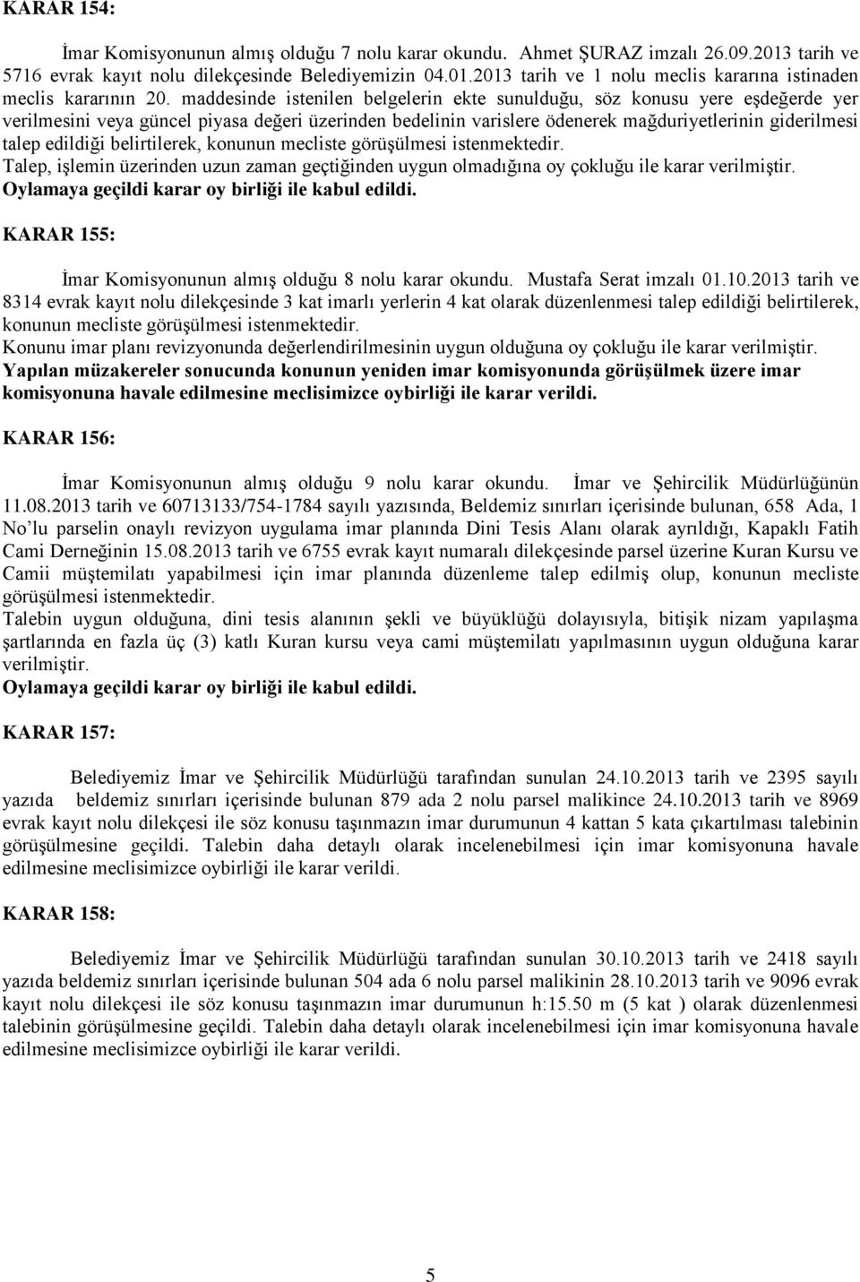 belirtilerek, konunun mecliste görüģülmesi istenmektedir. Talep, iģlemin üzerinden uzun zaman geçtiğinden uygun olmadığına oy çokluğu ile karar verilmiģtir.