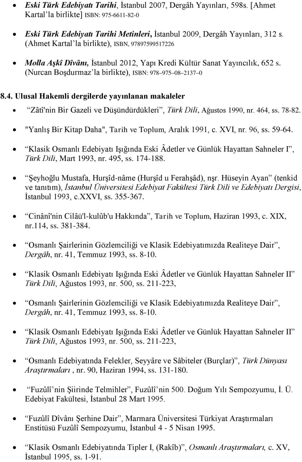 Ulusal Hakemli dergilerde yayınlanan makaleler Zâtî'nin Bir Gazeli ve Düşündürdükleri, Türk Dili, Ağustos 1990, nr. 464, ss. 78-82. "Yanlış Bir Kitap Daha", Tarih ve Toplum, Aralık 1991, c. XVI, nr.