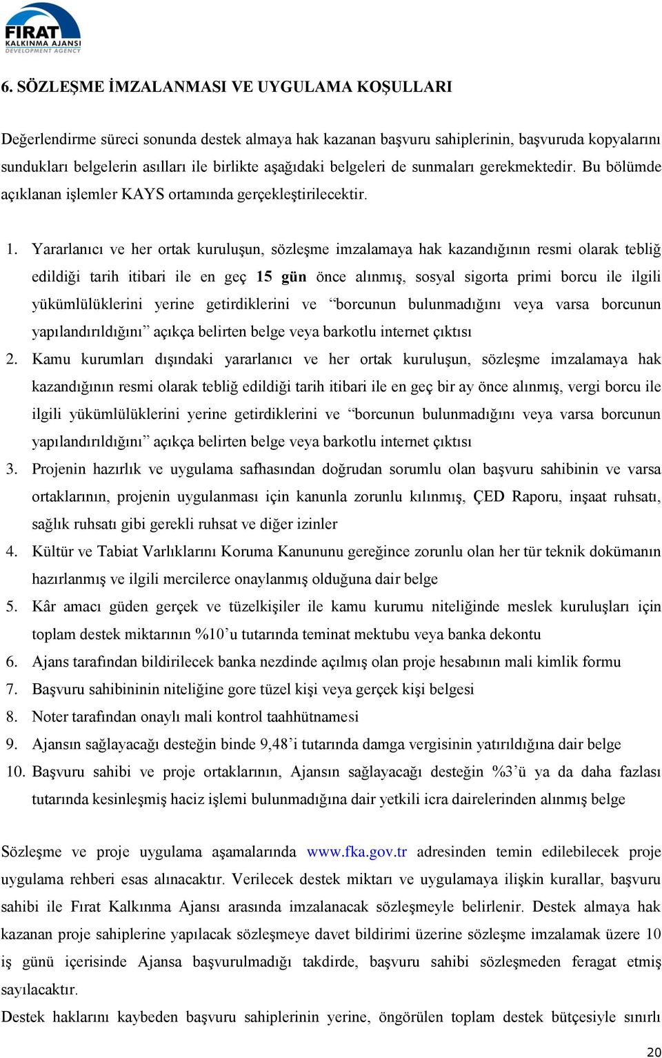 Yararlanıcı ve her ortak kuruluşun, sözleşme imzalamaya hak kazandığının resmi olarak tebliğ edildiği tarih itibari ile en geç 15 gün önce alınmış, sosyal sigorta primi borcu ile ilgili