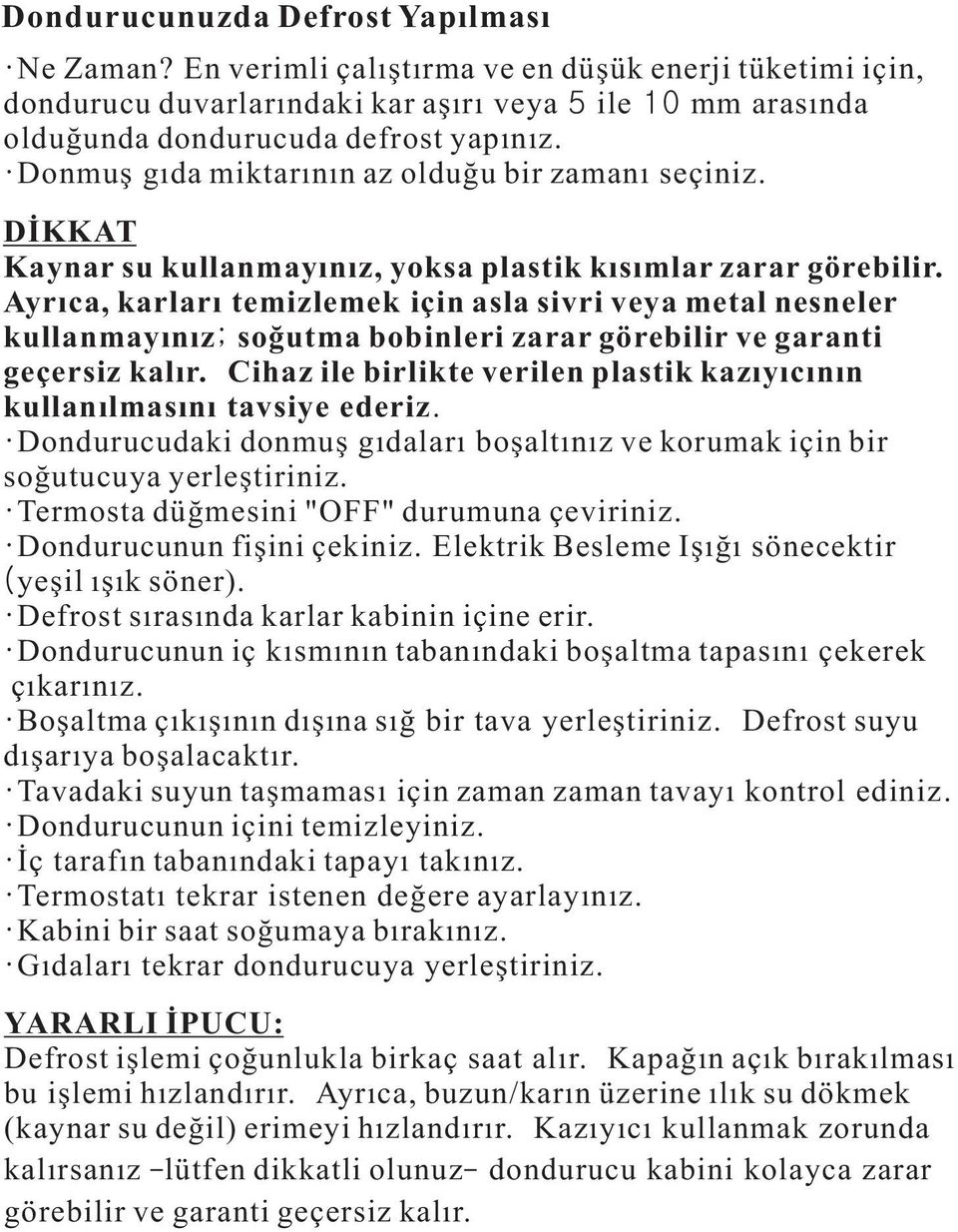 Ayrıca, karları temizlemek için asla sivri veya metal nesneler kullanmayınız; soğutma bobinleri zarar görebilir ve garanti geçersiz kalır.