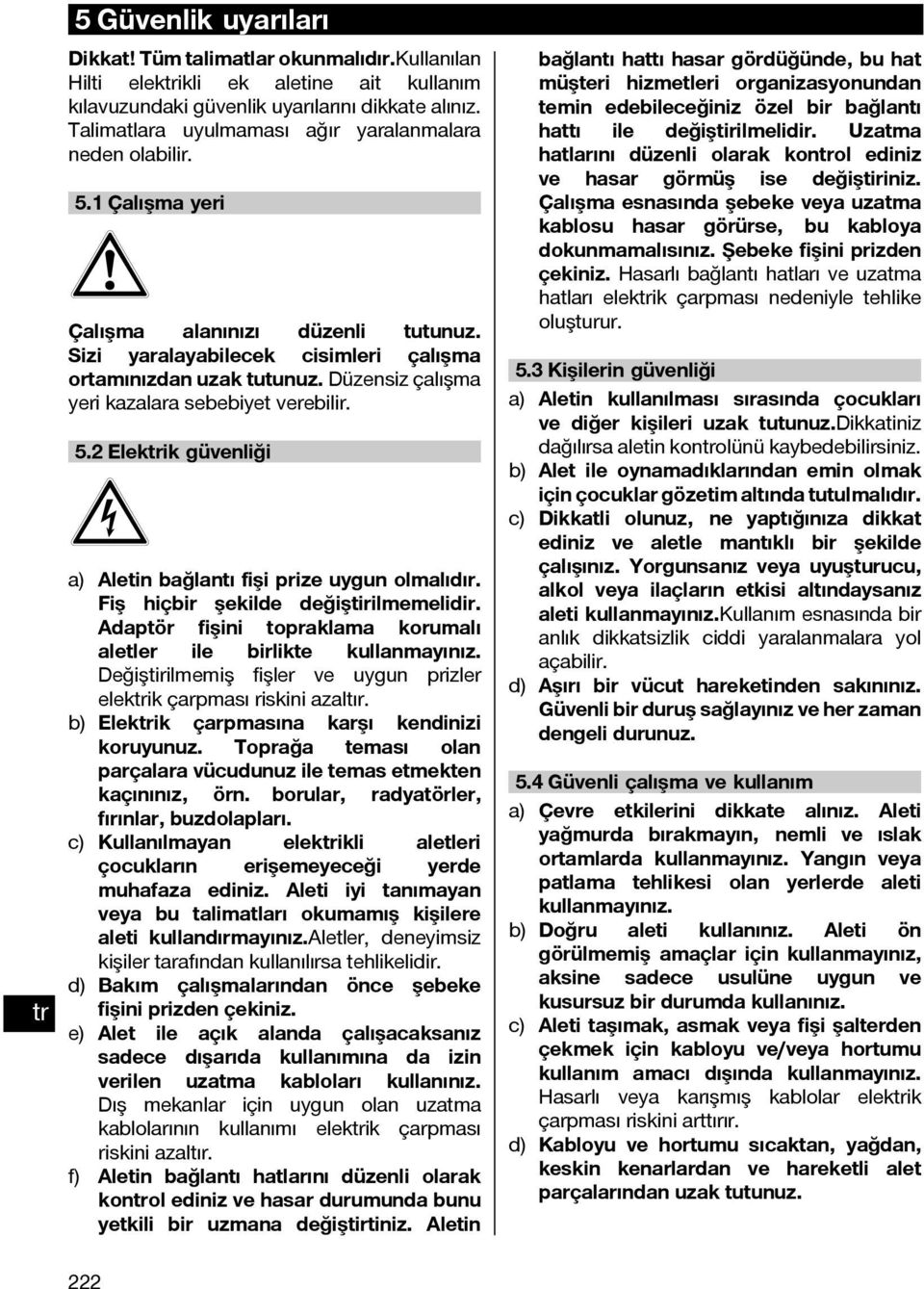Düzensiz çalışma yeri kazalara sebebiyet verebilir. 5.2 Elekik güvenliği a) Aletin bağlantı fişi prize uygun olmalıdır. Fiş hiçbir şekilde değiştirilmemelidir.