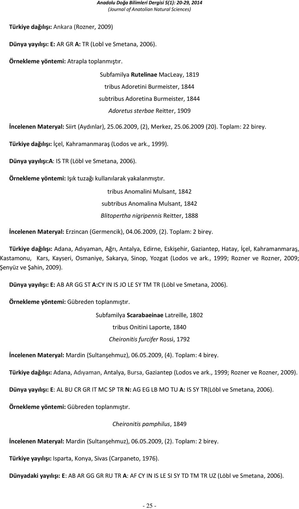 2009, (2), Merkez, 25.06.2009 (20). Toplam: 22 birey. Türkiye dağılışı: İçel, Kahramanmaraş (Lodos ve ark., 1999). Dünya yayılışı:a: IS TR (Löbl ve Smetana, 2006).