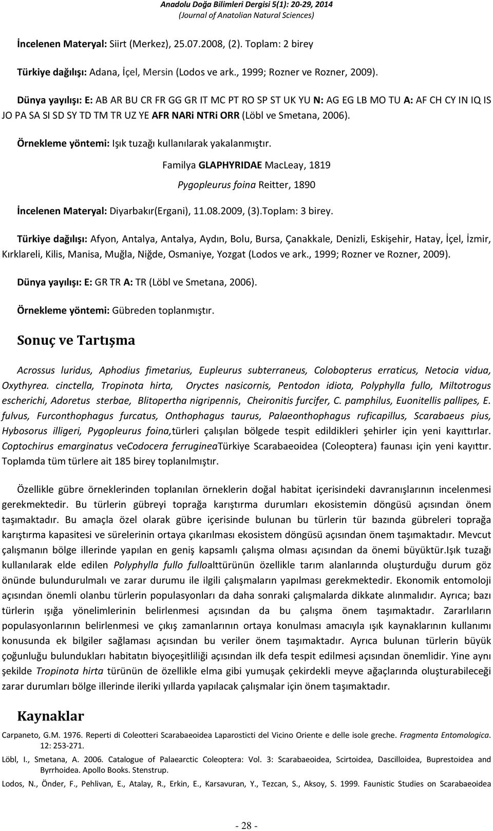 Familya GLAPHYRIDAE MacLeay, 1819 Pygopleurus foina Reitter, 1890 İncelenen Materyal: Diyarbakır(Ergani), 11.08.2009, (3).Toplam: 3 birey.