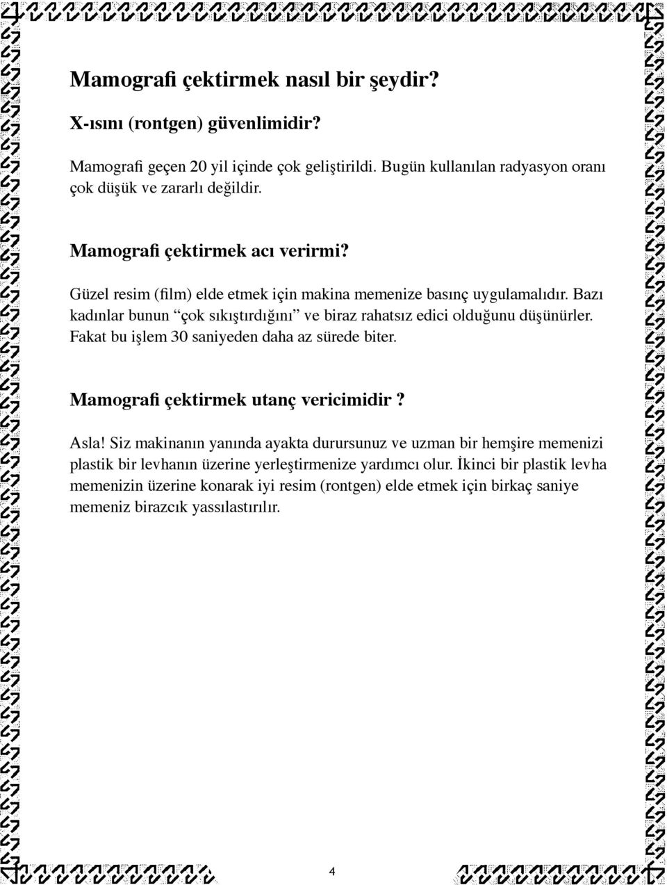 Bazı kadınlar bunun çok sıkıştırdığını ve biraz rahatsız edici olduğunu düşünürler. Fakat bu işlem 30 saniyeden daha az sürede biter. Mamografi çektirmek utanç vericimidir? Asla!