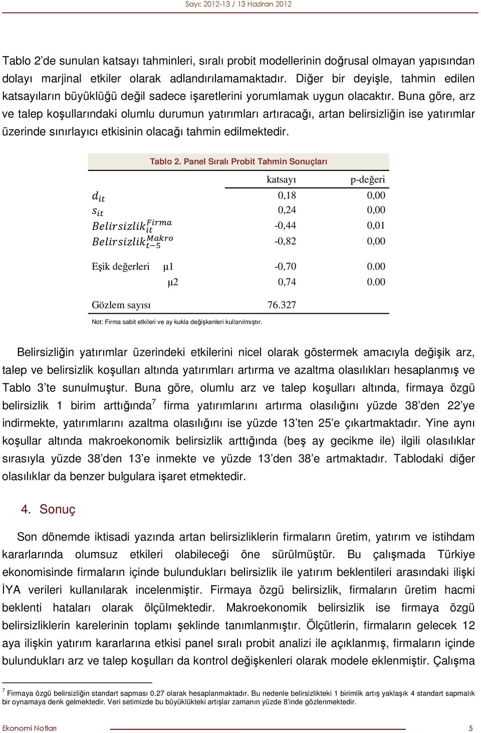 Buna göre, arz ve talep koşullarındaki olumlu durumun yatırımları artıracağı, artan belirsizliğin ise yatırımlar üzerinde sınırlayıcı etkisinin olacağı tahmin edilmektedir. Tablo 2.