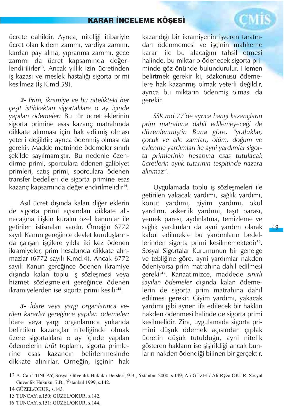 2- Prim, ikramiye ve bu nitelikteki her çeþit istihkaktan sigortalýlara o ay içinde yapýlan ödemeler: Bu tür ücret eklerinin sigorta primine esas kazanç matrahýnda dikkate alýnmasý için hak edilmiþ