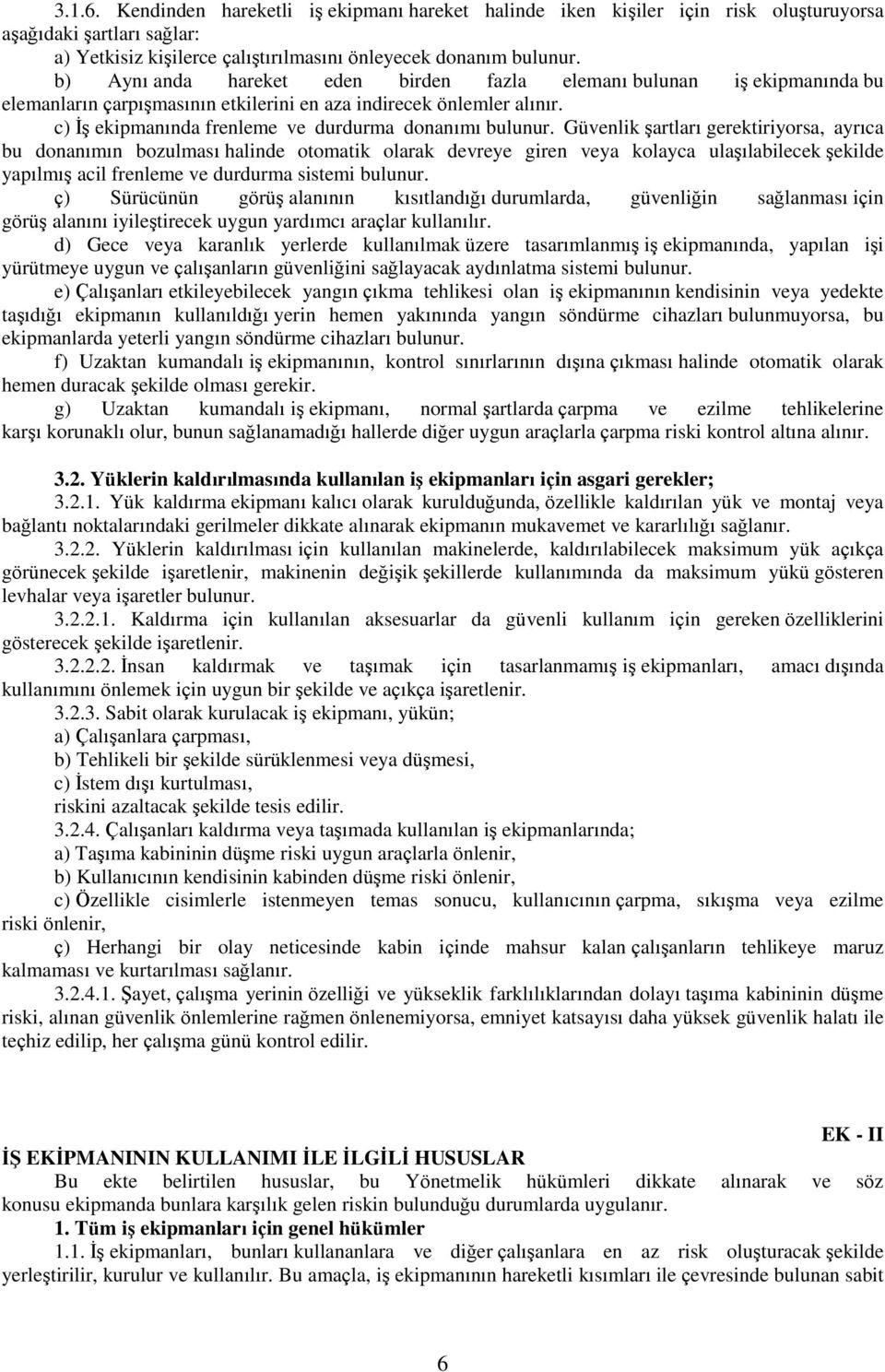 Güvenlik şartları gerektiriyorsa, ayrıca bu donanımın bozulması halinde otomatik olarak devreye giren veya kolayca ulaşılabilecek şekilde yapılmış acil frenleme ve durdurma sistemi bulunur.