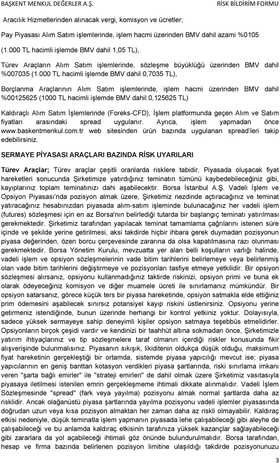 000 TL hacimli işlemde BMV dahil 0,7035 TL), Borçlanma Araçlarının Alım Satım işlemlerinde, işlem hacmi üzerinden BMV dahil %00125625 (1000 TL hacimli işlemde BMV dahil 0,125625 TL) Kaldıraçlı Alım