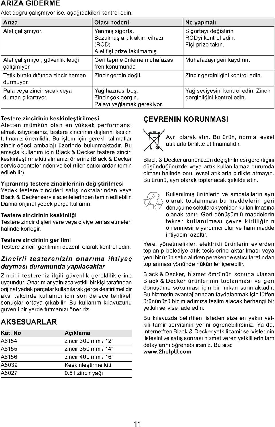 Geri tepme önleme muhafazası fren konumunda Zincir gergin değil. Yağ haznesi boş. Zincir çok gergin. Palayı yağlamak gerekiyor. Muhafazayı geri kaydırın. Zincir gerginliğini kontrol edin.