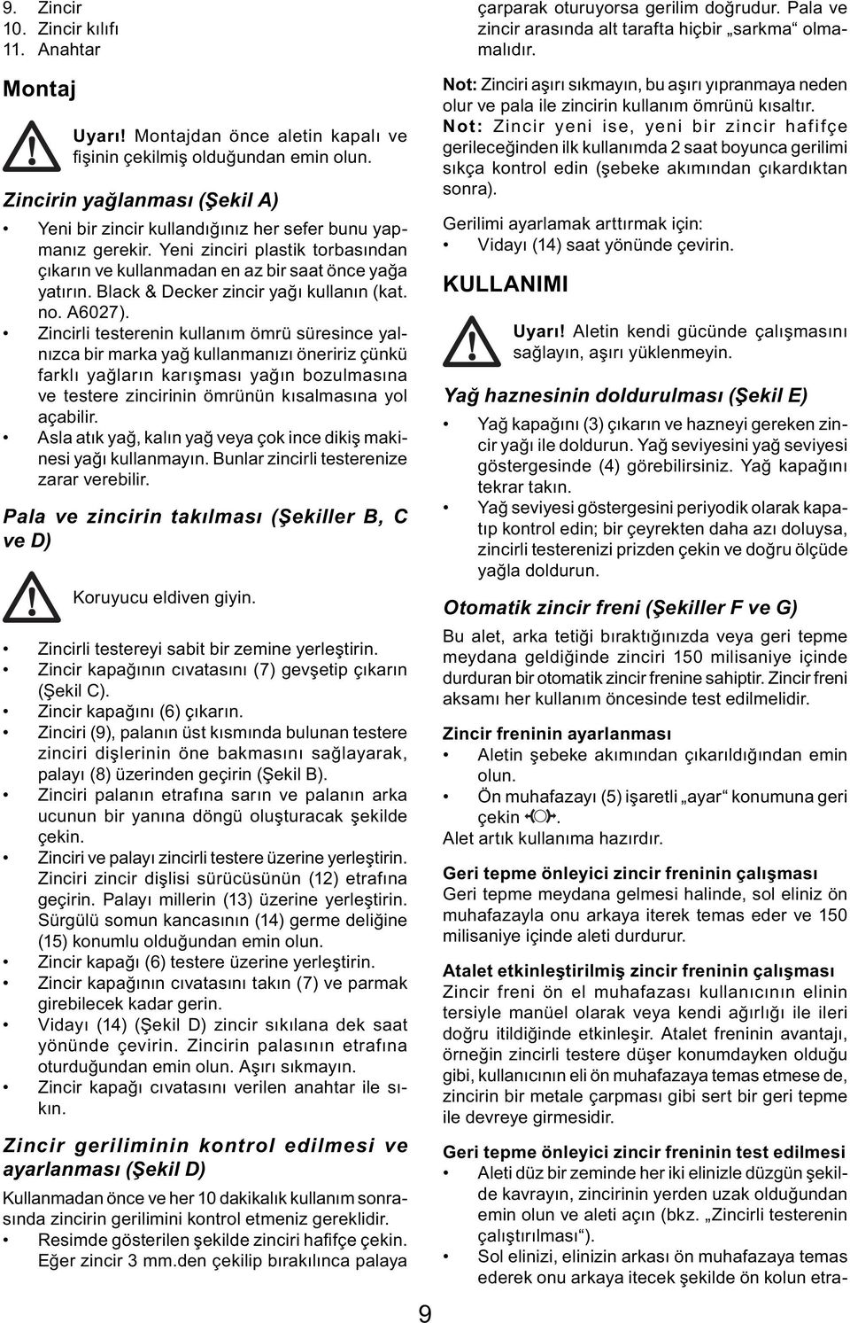 Yeni zinciri plastik torbasından çıkarın ve kullanmadan en az bir saat önce yağa yatırın. Black & Decker zincir yağı kullanın (kat. no. A6027).