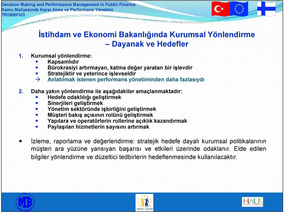 Daha yakın yönlendirme ile aşağıdakiler amaçlanmaktadır: Hedefe odaklılığı geliştirmek Sinerjileri geliştirmek Yönetim sektöründe işbirliğini geliştirmek Müşteri bakış açısının rolünü geliştirmek