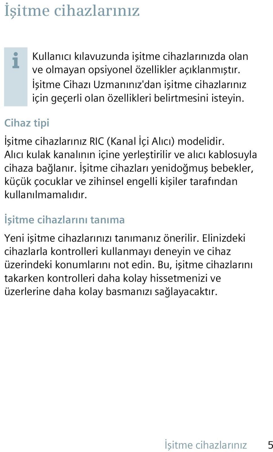 Alıcı kulak kanalının içine yerleştirilir ve alıcı kablosuyla cihaza bağlanır. İşitme cihazları yenidoğmuş bebekler, küçük çocuklar ve zihinsel engelli kişiler tarafından kullanılmamalıdır.