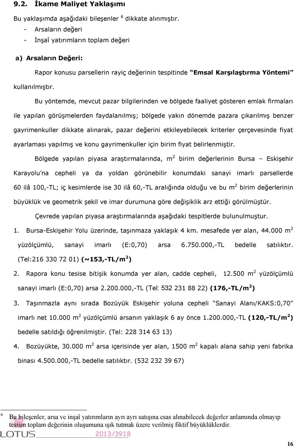 Bu yöntemde, mevcut pazar bilgilerinden ve bölgede faaliyet gösteren emlak firmaları ile yapılan görüşmelerden faydalanılmış; bölgede yakın dönemde pazara çıkarılmış benzer gayrimenkuller dikkate