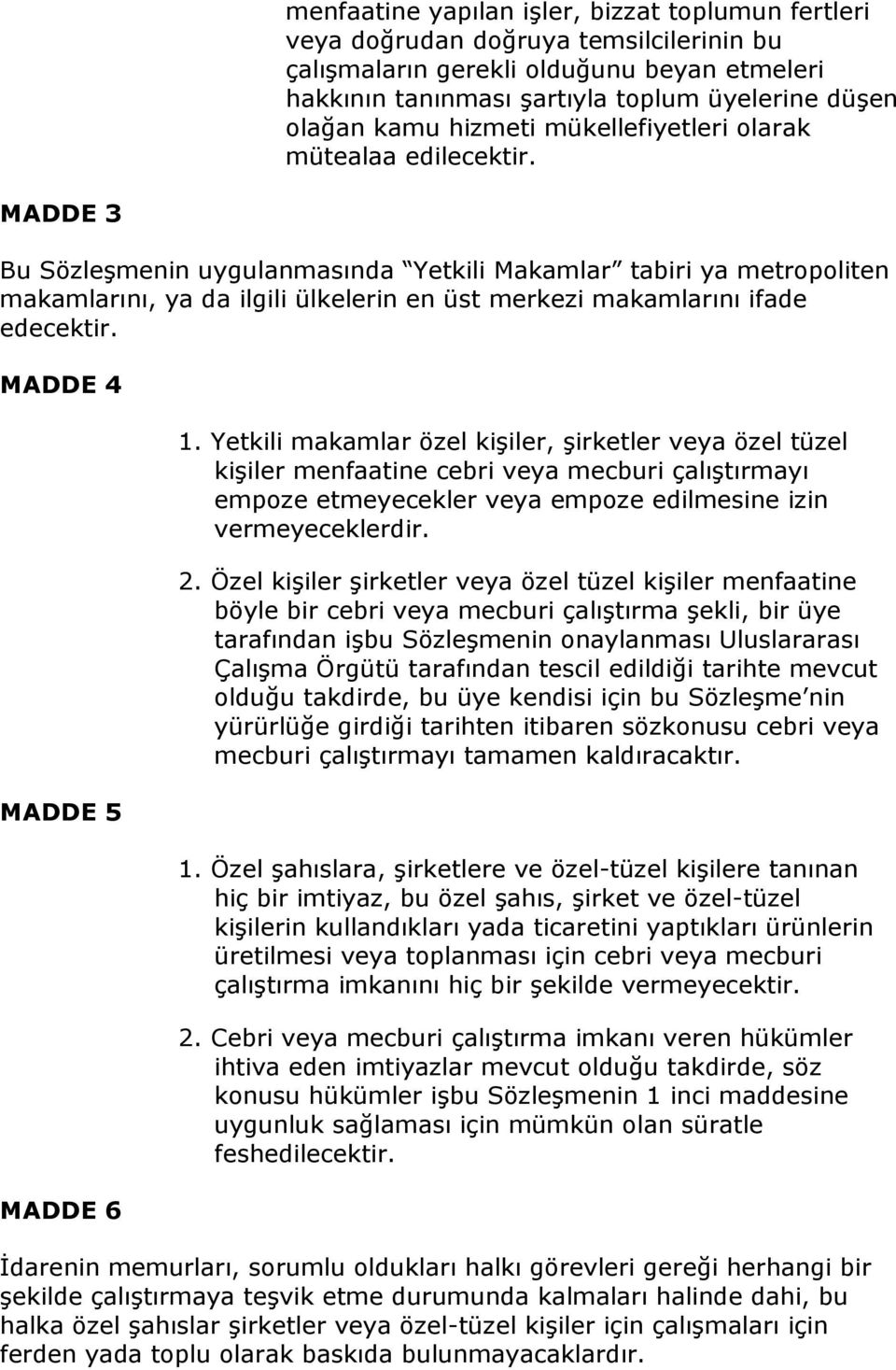 MADDE 3 Bu Sözleşmenin uygulanmasında Yetkili Makamlar tabiri ya metropoliten makamlarını, ya da ilgili ülkelerin en üst merkezi makamlarını ifade edecektir. MADDE 4 MADDE 5 MADDE 6 1.