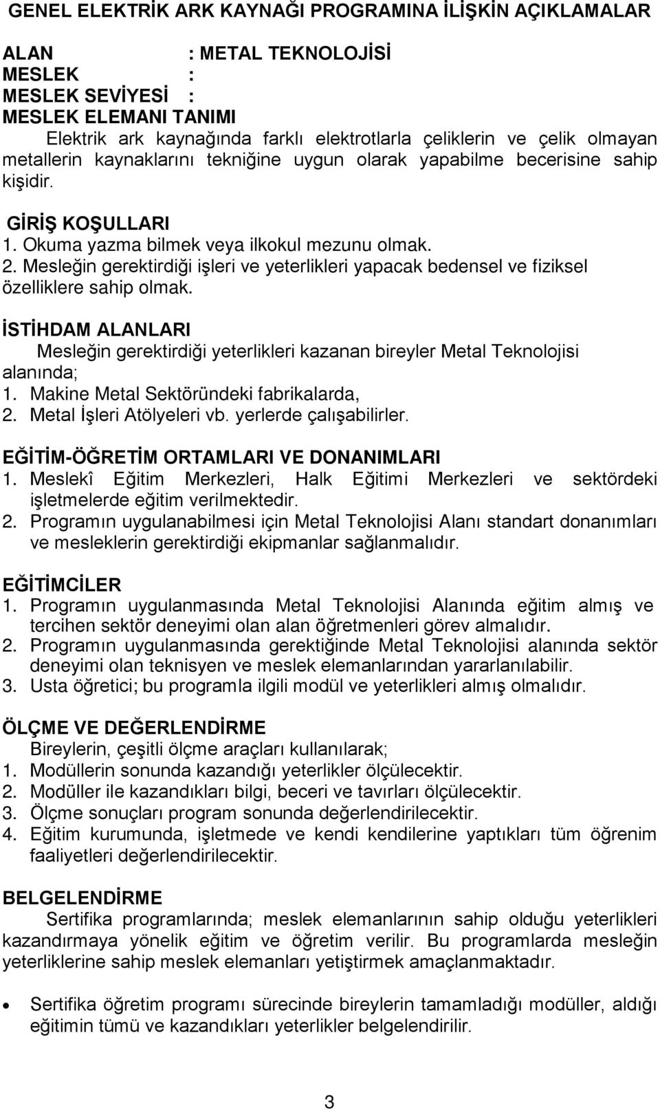 Mesleğin gerektirdiği işleri ve yeterlikleri yapacak bedensel ve fiziksel özelliklere sahip olmak. İSTİHDAM ALANLARI Mesleğin gerektirdiği yeterlikleri kazanan bireyler Metal Teknolojisi alanında; 1.