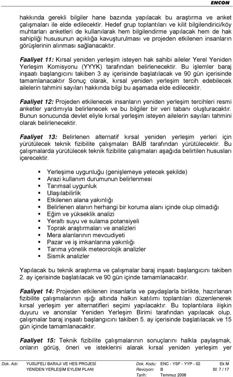 insanların görüşlerinin alınması sağlanacaktır. Faaliyet 11: Kırsal yeniden yerleşim isteyen hak sahibi aileler Yerel Yeniden Yerleşim Komisyonu (YYYK) tarafından belirlenecektir.