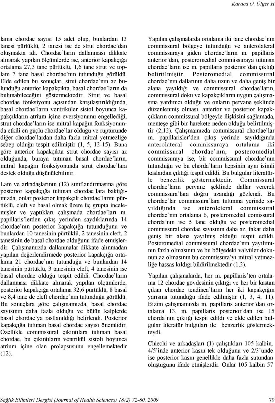 Chordae ların dallanması dikkate alınarak yapılan ölçümlerde ise, anterior kapakçığa ortalama 27,3 tane pürtüklü, 1,6 tane strut ve toplam 7 tane basal chordae nın tutunduğu görüldü.