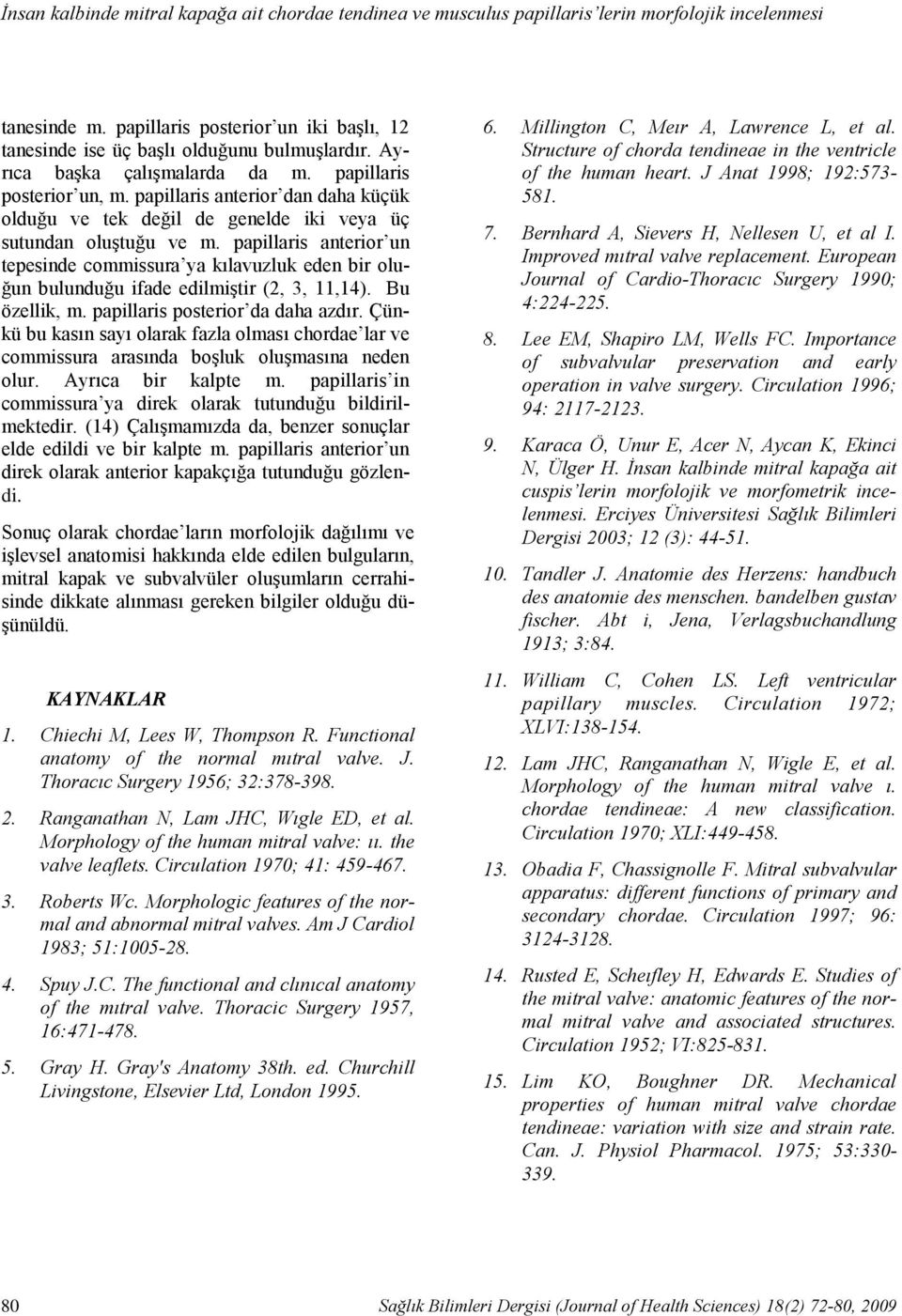 papillaris anterior un tepesinde commissura ya kılavuzluk eden bir oluğun bulunduğu ifade edilmiştir (2, 3, 11,14). Bu özellik, m. papillaris posterior da daha azdır.