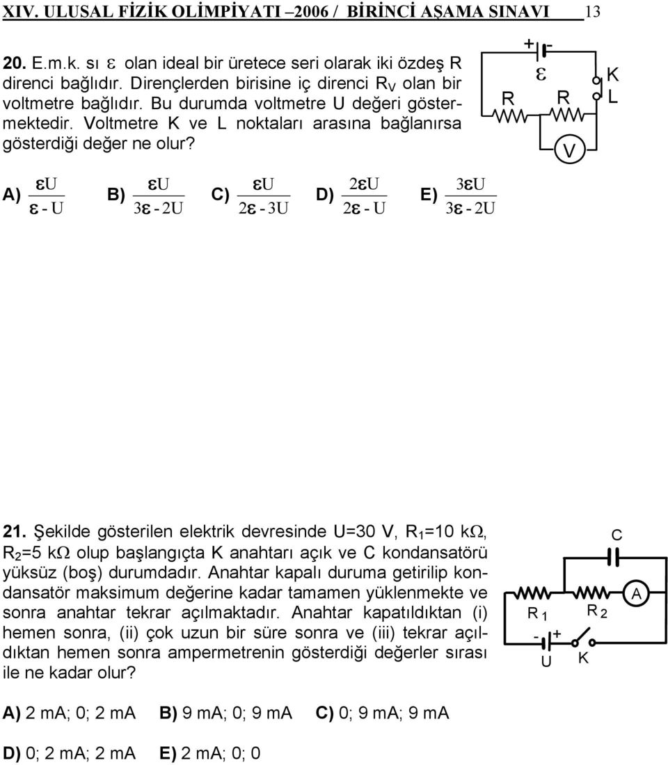 Şekilde gösterilen elektrik devresinde U=0 V, R =0 kω, R =5 kω olup başlangıçta K anatarı açık ve C kondansatörü yüksüz (boş) durudadır.