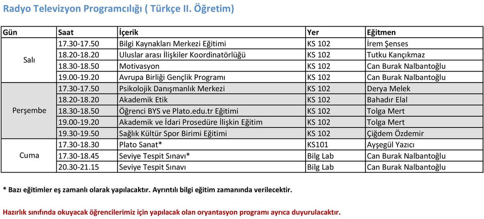 20 Akademik Etik KS 102 Bahadır Elal Perşembe 18.30-18.50 Öğrenci BYS ve Plato.edu.tr Eğitimi KS 102 Tolga Mert 19.00-19.20 Akademik ve İdari Prosedüre İlişkin Eğitim KS 102 Tolga Mert 19.30-19.