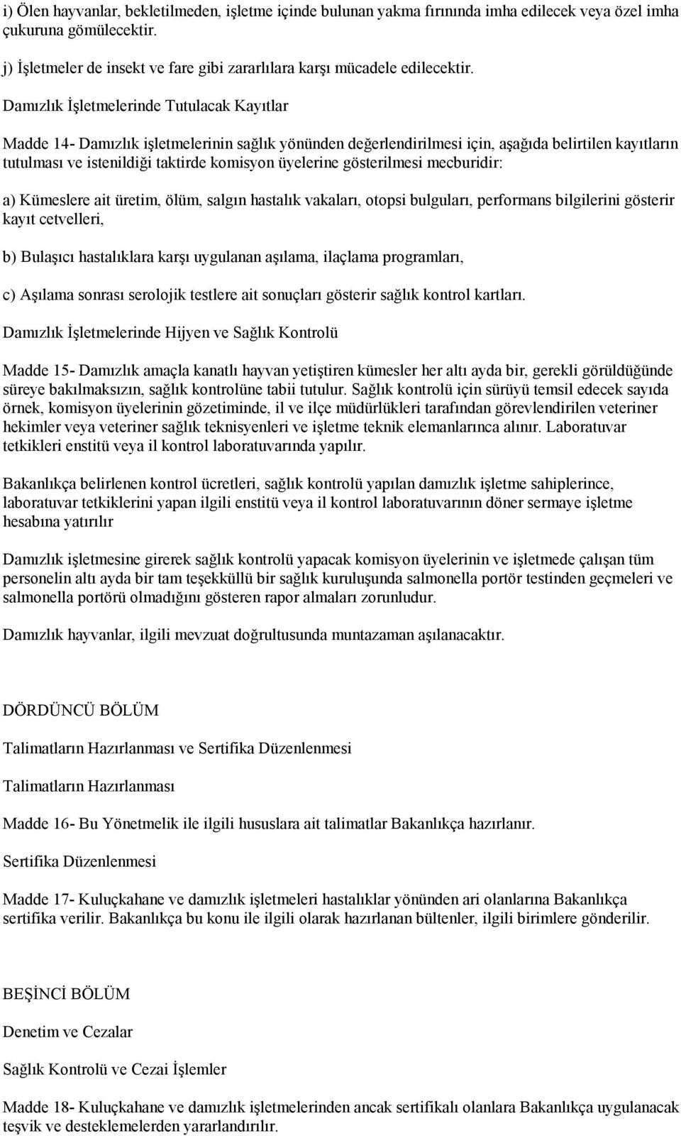 Damızlık İşletmelerinde Tutulacak Kayıtlar Madde 14- Damızlık işletmelerinin sağlık yönünden değerlendirilmesi için, aşağıda belirtilen kayıtların tutulması ve istenildiği taktirde komisyon üyelerine