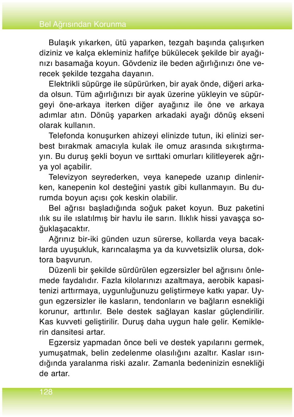 Tüm ağırlığınızı bir ayak üzerine yükleyin ve süpürgeyi öne-arkaya iterken diğer ayağınız ile öne ve arkaya adımlar atın. Dönüş yaparken arkadaki ayağı dönüş ekseni olarak kullanın.