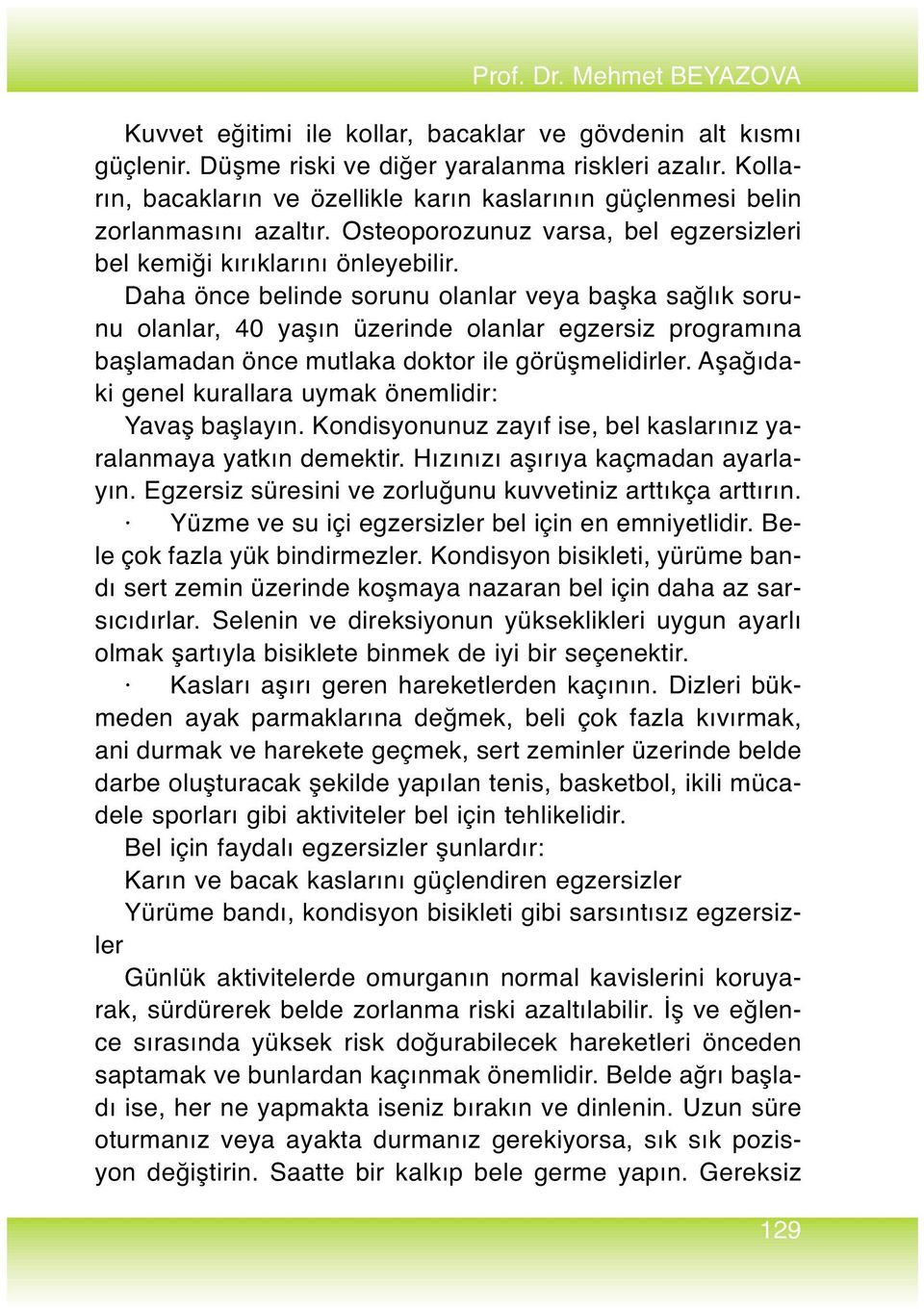 Daha önce belinde sorunu olanlar veya başka sağlık sorunu olanlar, 40 yaşın üzerinde olanlar egzersiz programına başlamadan önce mutlaka doktor ile görüşmelidirler.