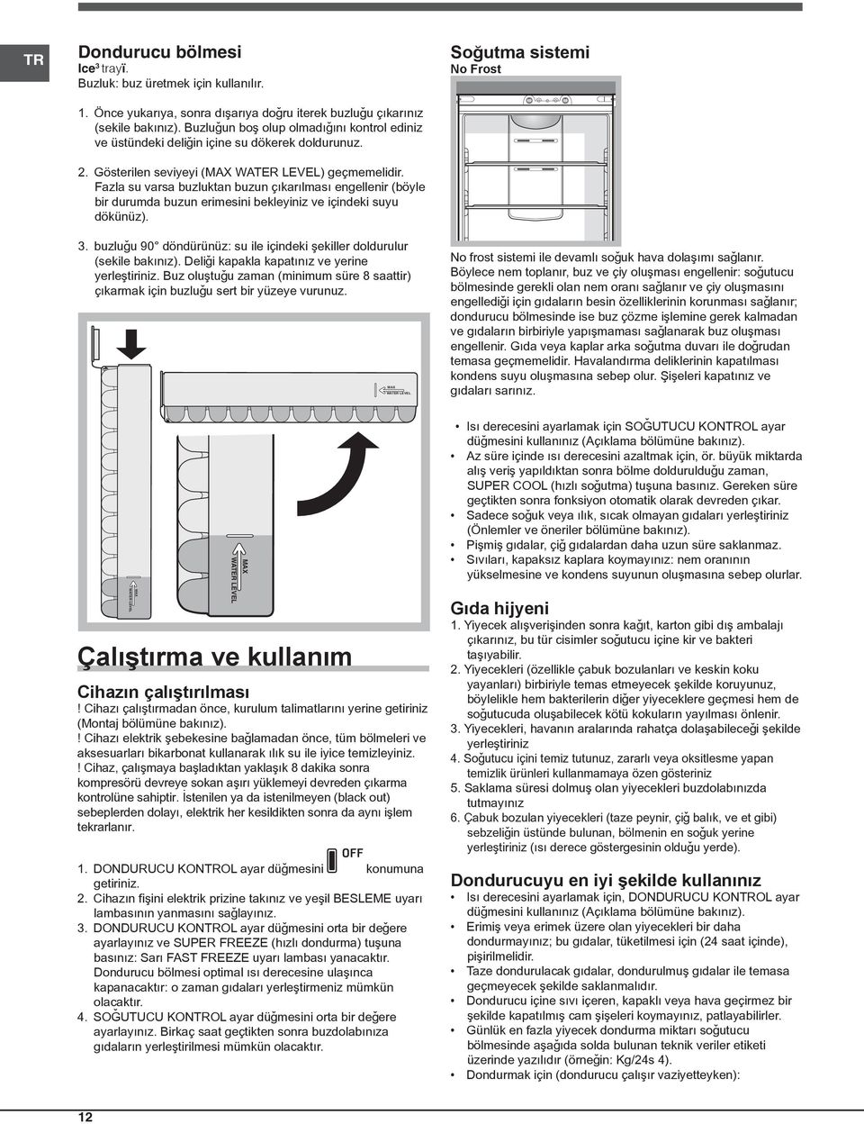 Fazla su varsa buzluktan buzun çýkarýlmasý engellenir (böyle bir durumda buzun erimesini bekleyiniz ve içindeki suyu dökünüz). 3.