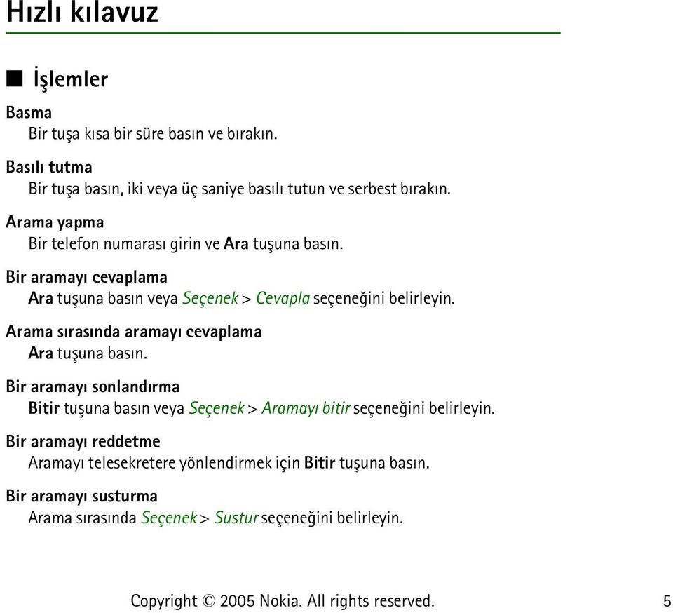 Arama sýrasýnda aramayý cevaplama Ara tuþuna basýn. Bir aramayý sonlandýrma Bitir tuþuna basýn veya Seçenek > Aramayý bitir seçeneðini belirleyin.