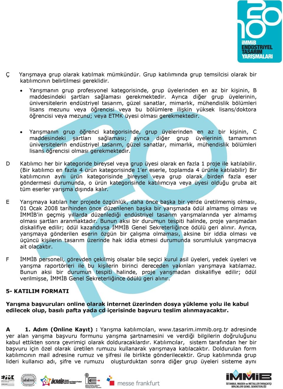 Ayrıca diğer grup üyelerinin, üniversitelerin endüstriyel tasarım, güzel sanatlar, mimarlık, mühendislik bölümleri lisans mezunu veya öğrencisi veya bu bölümlere iliģkin yüksek lisans/doktora