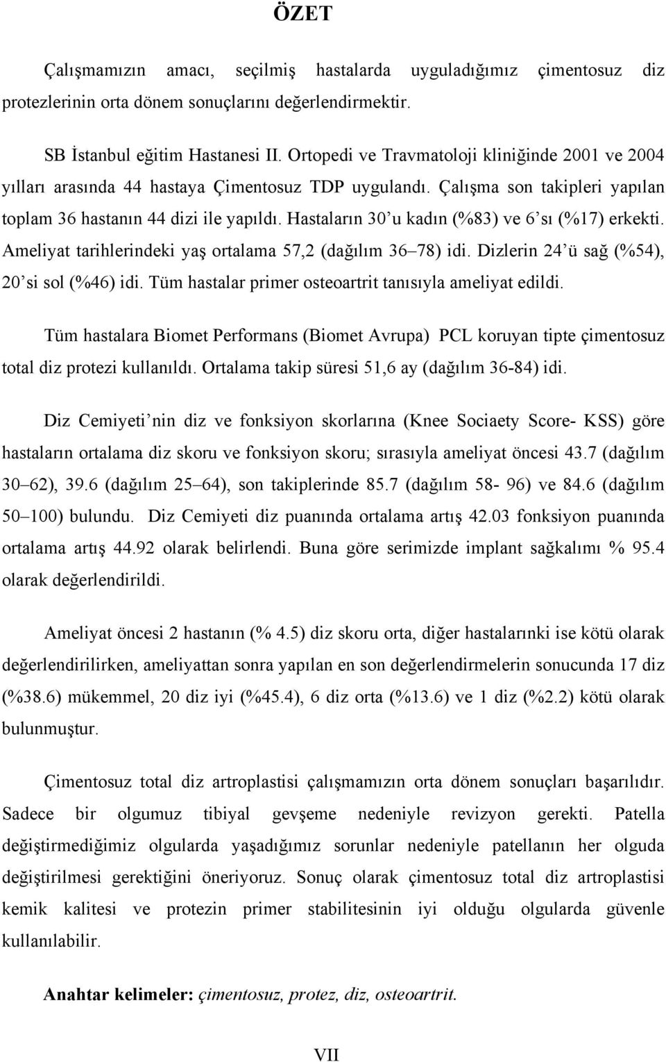 Hastaların 30 u kadın (%83) ve 6 sı (%17) erkekti. Ameliyat tarihlerindeki yaş ortalama 57,2 (dağılım 36 78) idi. Dizlerin 24 ü sağ (%54), 20 si sol (%46) idi.