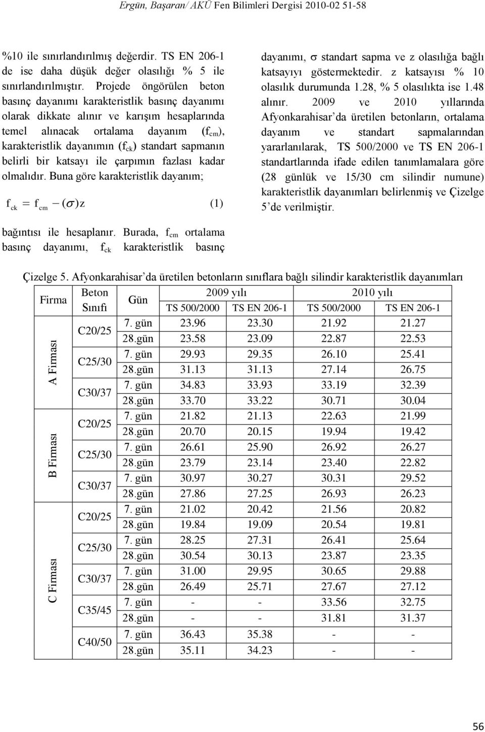 sapmanın belirli bir katsayı ile çarpımın fazlası kadar olmalıdır. Buna göre karakteristlik dayanım; f f ( z (1) ck cm ) dayanımı, standart sapma ve z olasılığa bağlı katsayıyı göstermektedir.