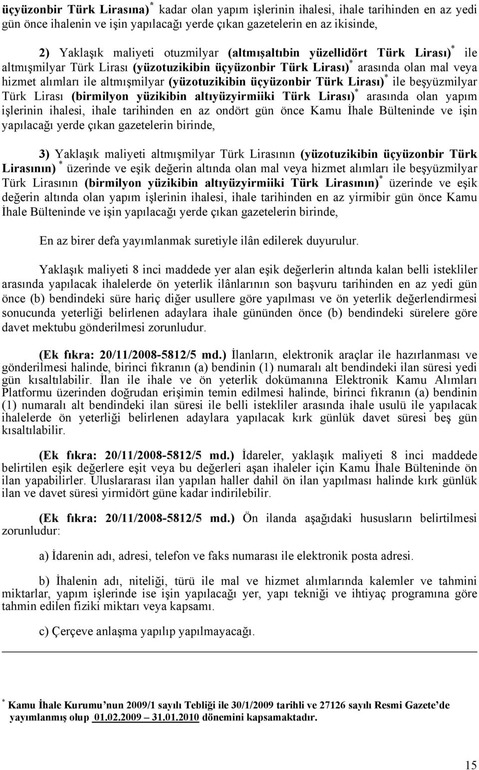 üçyüzonbir Türk Lirası) * ile beşyüzmilyar Türk Lirası (birmilyon yüzikibin altıyüzyirmiiki Türk Lirası) * arasında olan yapım işlerinin ihalesi, ihale tarihinden en az ondört gün önce Kamu İhale