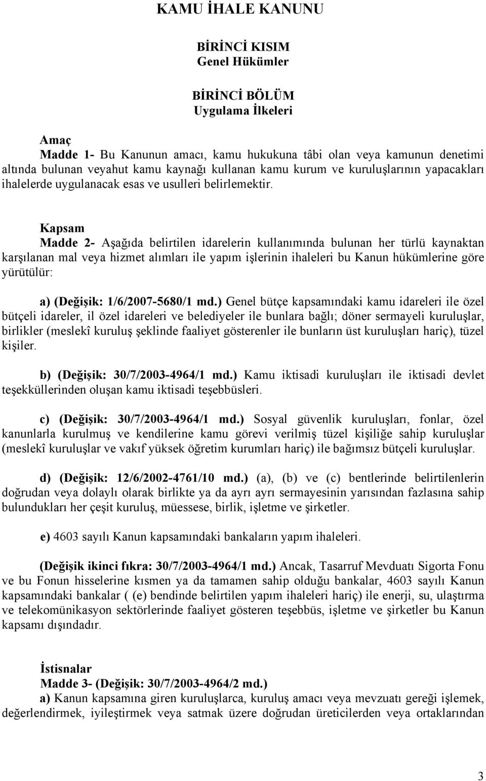 Kapsam Madde 2- Aşağıda belirtilen idarelerin kullanımında bulunan her türlü kaynaktan karşılanan mal veya hizmet alımları ile yapım işlerinin ihaleleri bu Kanun hükümlerine göre yürütülür: a)