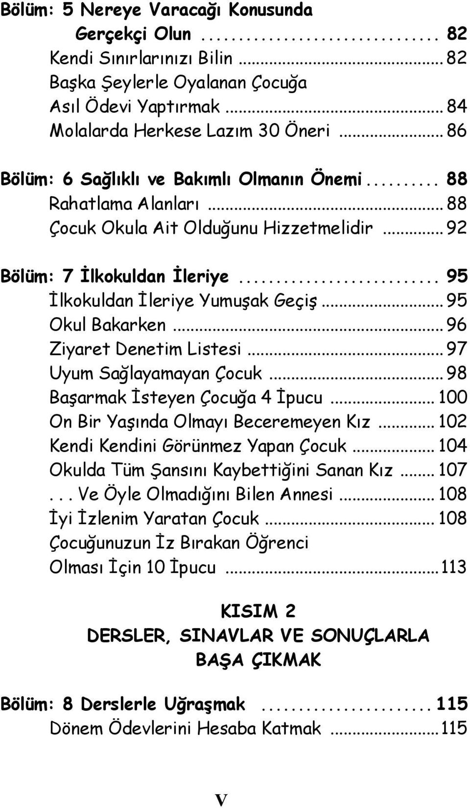 .. 95 Okul Bakarken... 96 Ziyaret Denetim Listesi... 97 Uyum Sağlayamayan Çocuk... 98 Başarmak İsteyen Çocuğa 4 İpucu... 100 On Bir Yaşında Olmayı Beceremeyen Kız.