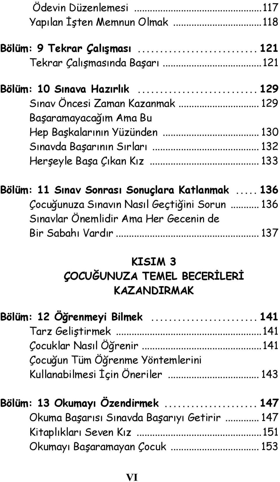 .. 136 Çocuğunuza Sınaın Nasıl Geçtiğini Sorun... 136 Sınalar Önemlidir Ama Her Gecenin de Bir Sabahı Vardır... 137 KISIM 3 ÇOCUĞUNUZA TEMEL BECERİLERİ KAZANDIRMAK Bölüm: 12 Öğrenmeyi Bilmek.