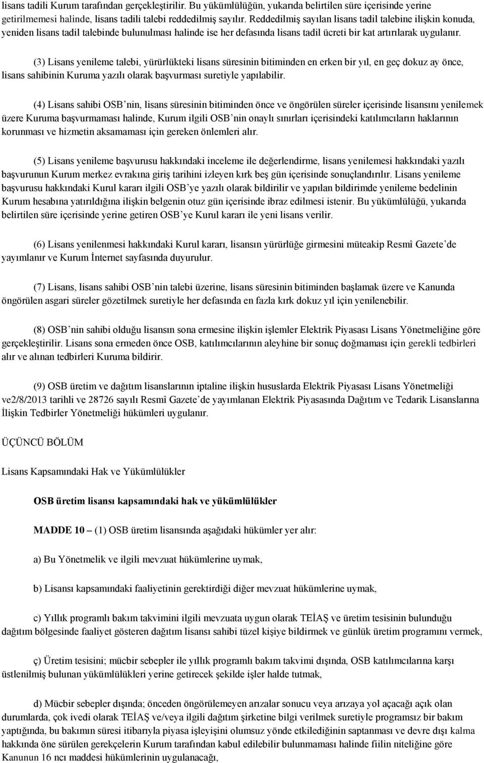 (3) Lisans yenileme talebi, yürürlükteki lisans süresinin bitiminden en erken bir yıl, en geç dokuz ay önce, lisans sahibinin Kuruma yazılı olarak başvurması suretiyle yapılabilir.