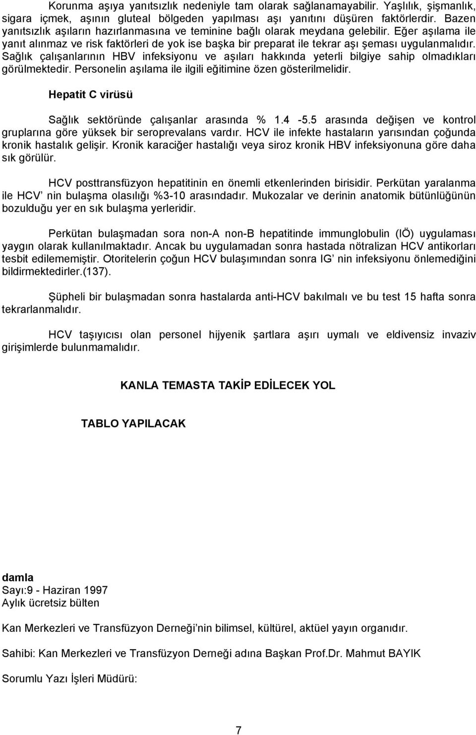 Eğer aşılama ile yanıt alınmaz ve risk faktörleri de yok ise başka bir preparat ile tekrar aşı şeması uygulanmalıdır.