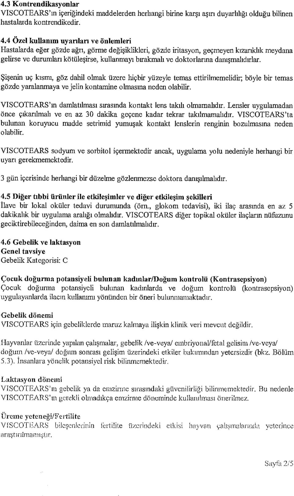 doktorlarma danışmalıdırlar. Şişenin uç kısmı, göz dahil olmak üzere hiçbir yüzeyle temas ettirilmemelidir; böyle bir temas gözde yaralanmaya ve jelin kontamine olmasna neden olabilir.