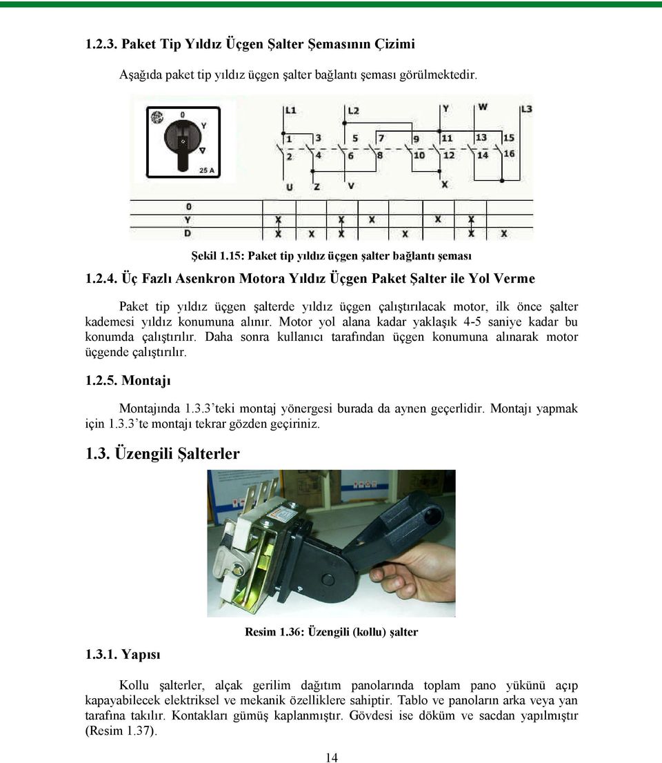 Motor yol alana kadar yaklaşık 4-5 saniye kadar bu konumda çalıştırılır. Daha sonra kullanıcı tarafından üçgen konumuna alınarak motor üçgende çalıştırılır. 1.2.5. Montajı Montajında 1.3.