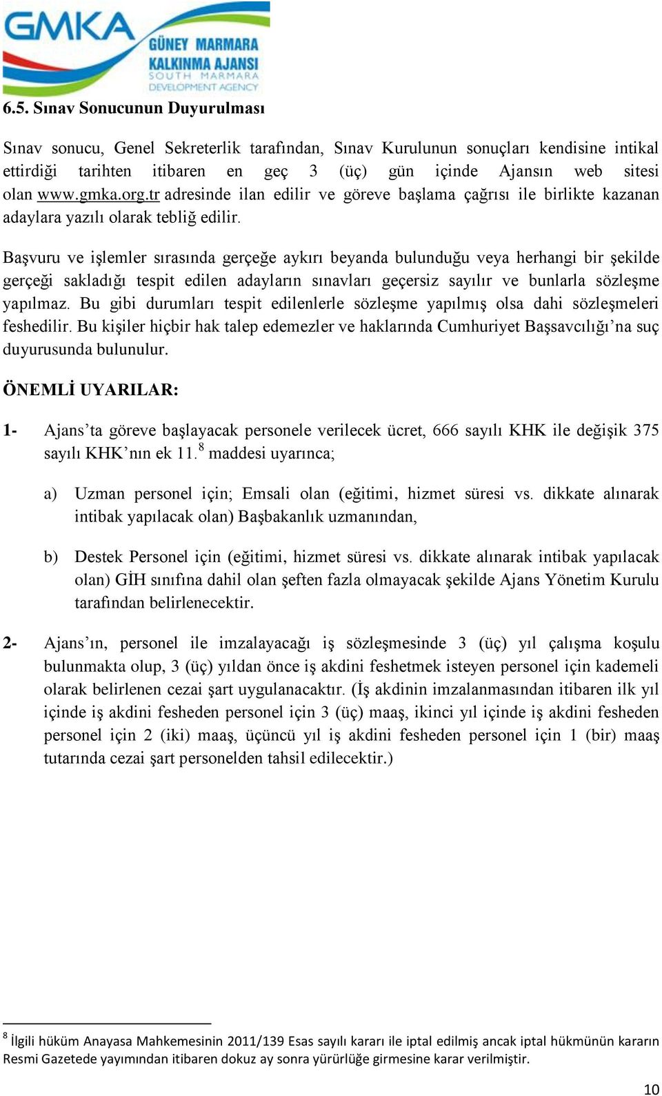 Başvuru ve işlemler sırasında gerçeğe aykırı beyanda bulunduğu veya herhangi bir şekilde gerçeği sakladığı tespit edilen adayların sınavları geçersiz sayılır ve bunlarla sözleşme yapılmaz.