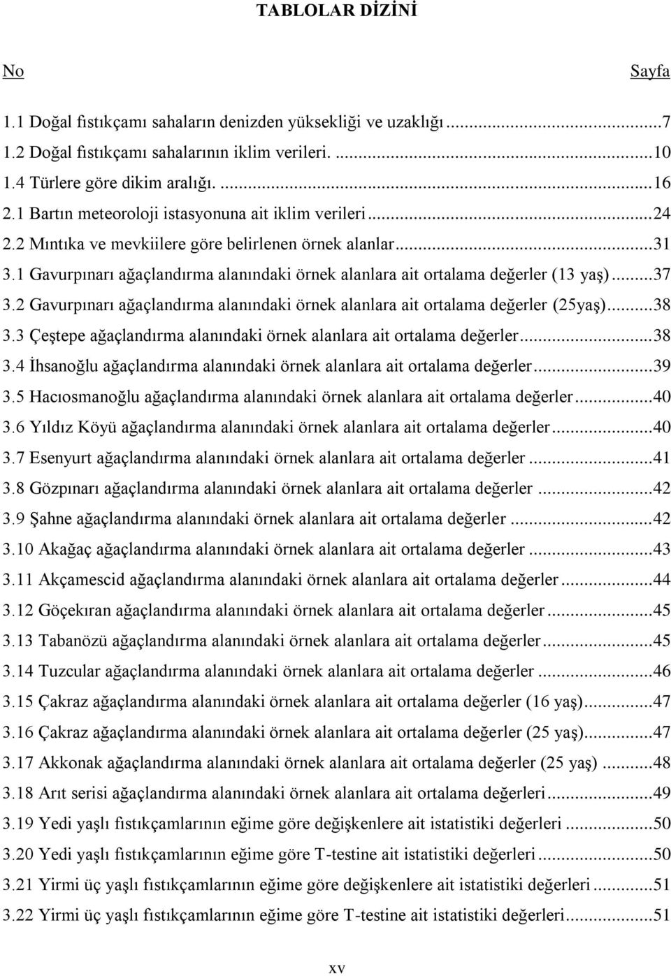 1 Gavurpınarı ağaçlandırma alanındaki örnek alanlara ait ortalama değerler (13 yaģ)... 37 3.2 Gavurpınarı ağaçlandırma alanındaki örnek alanlara ait ortalama değerler (25yaĢ)... 38 3.