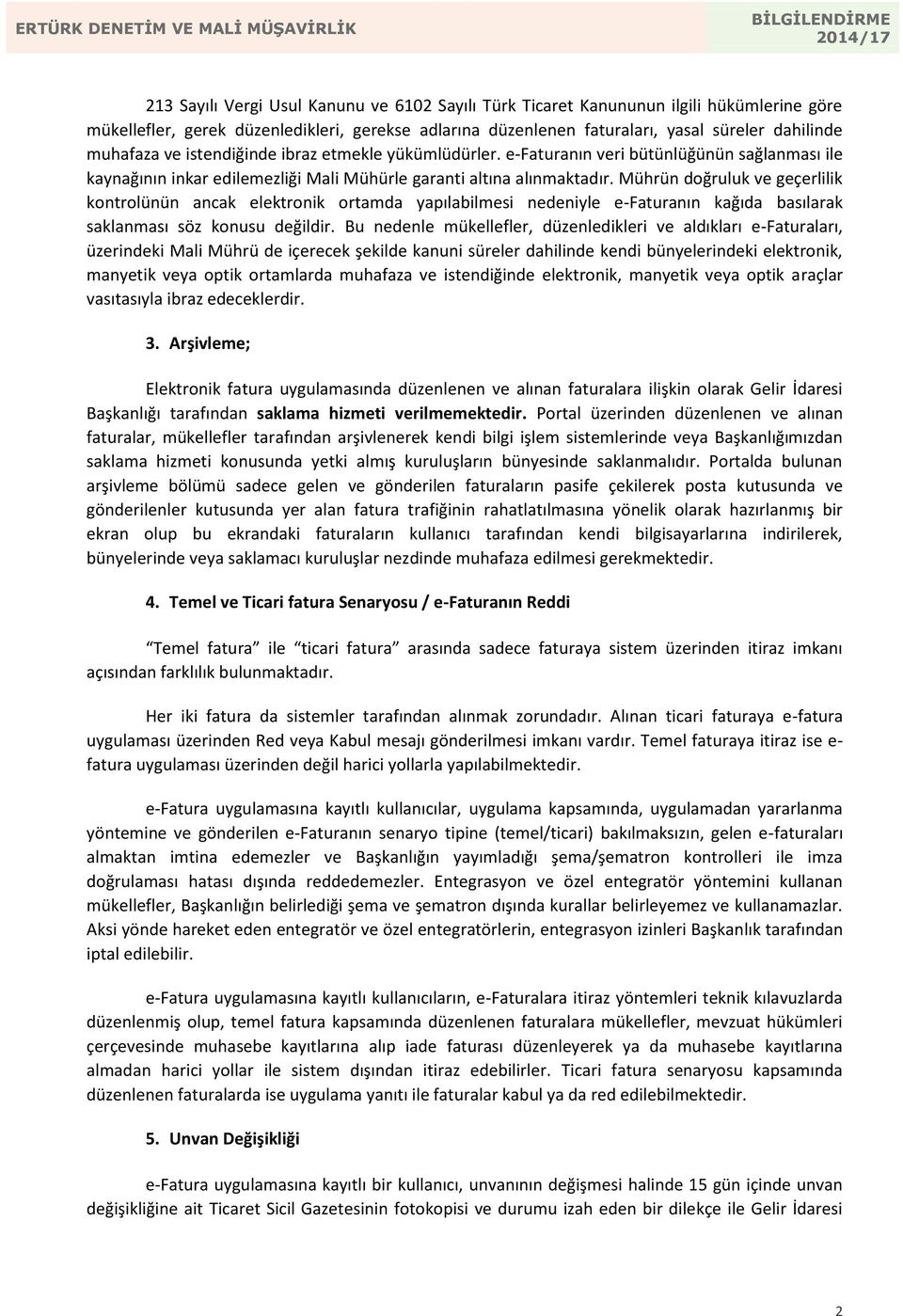 Mührün doğruluk ve geçerlilik kontrolünün ancak elektronik ortamda yapılabilmesi nedeniyle e-faturanın kağıda basılarak saklanması söz konusu değildir.