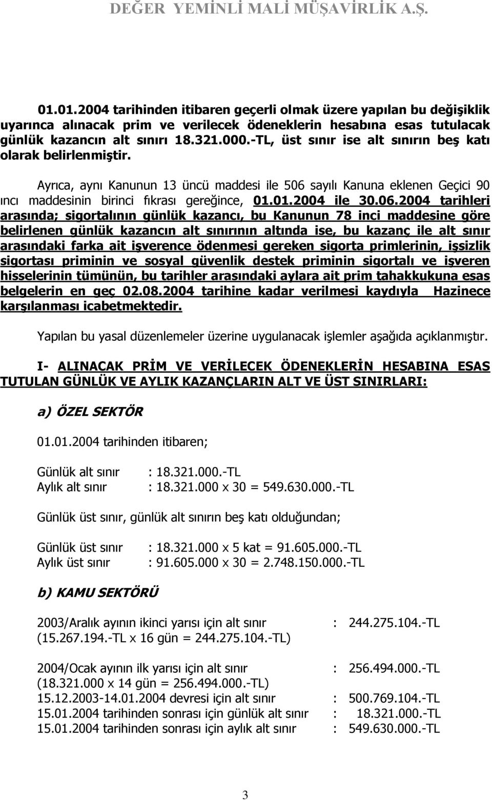 06.2004 tarihleri arasında; sigortalının günlük kazancı, bu Kanunun 78 inci maddesine göre belirlenen günlük kazancın alt sınırının altında ise, bu kazanç ile alt sınır arasındaki farka ait işverence