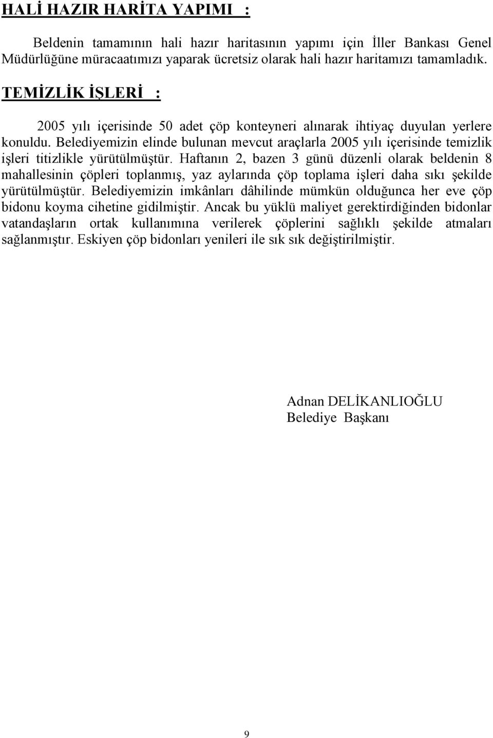 Belediyemizin elinde bulunan mevcut araçlarla 2005 yılı içerisinde temizlik işleri titizlikle yürütülmüştür.