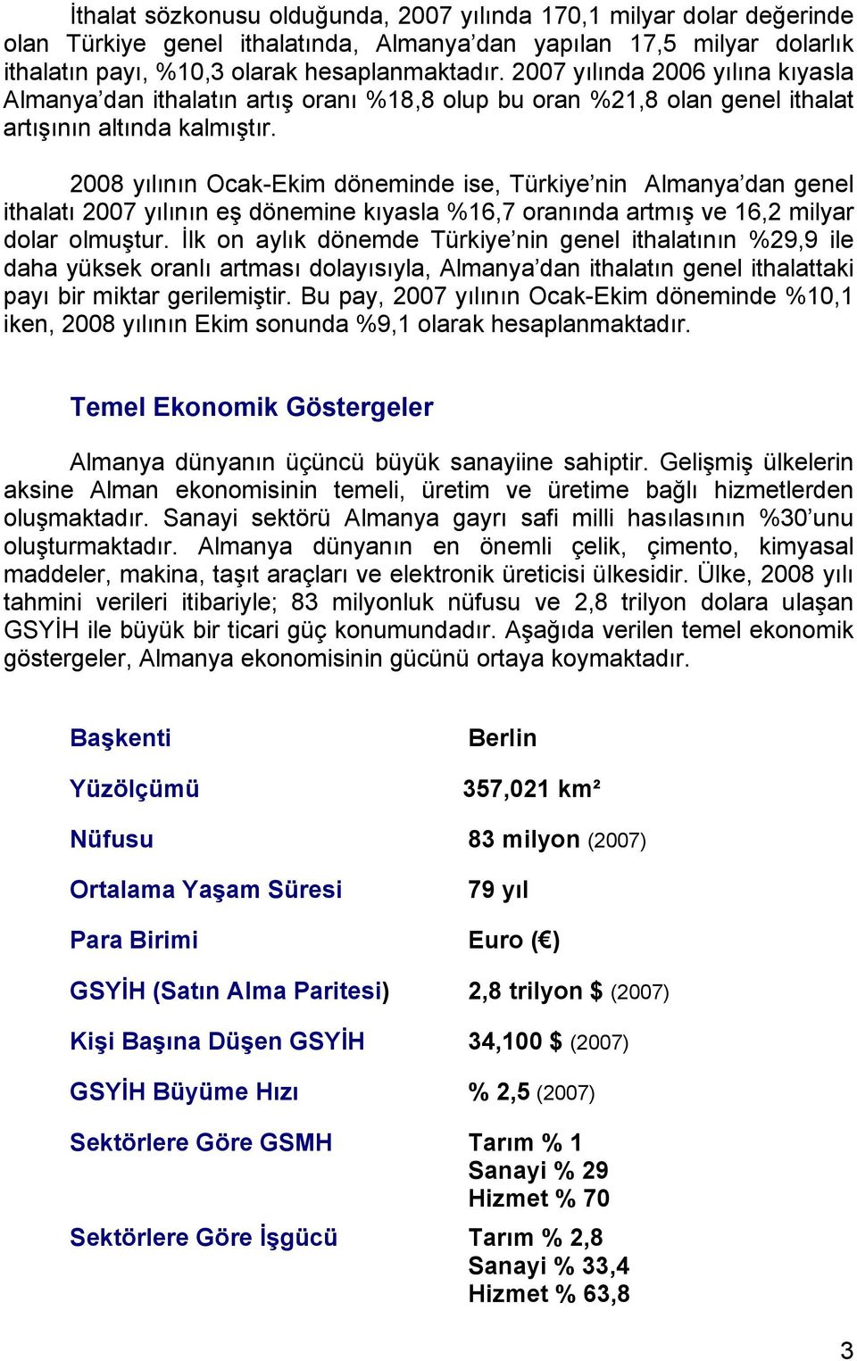2008 yılının Ocak-Ekim döneminde ise, Türkiye nin Almanya dan genel ithalatı 2007 yılının eş dönemine kıyasla %16,7 oranında artmış ve 16,2 milyar dolar olmuştur.